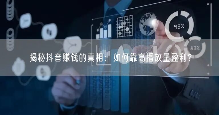 揭秘抖音赚钱的真相：如何靠高播放量盈利？