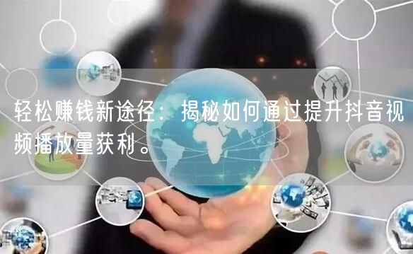 轻松赚钱新途径：揭秘如何通过提升抖音视频播放量获利。