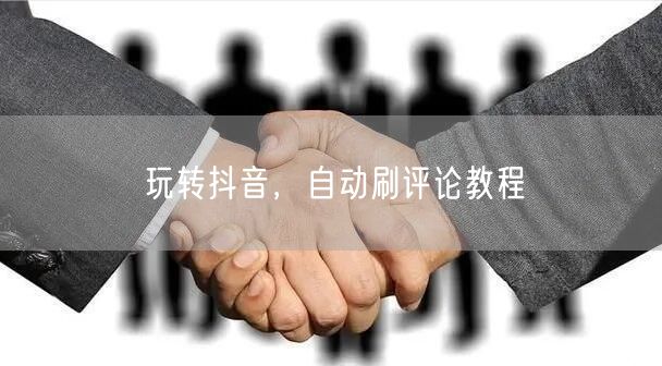 玩转抖音，自动刷评论教程