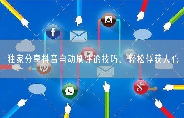 独家分享抖音自动刷评论技巧，轻松俘获人心
