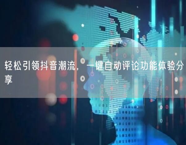 轻松引领抖音潮流，一键自动评论功能体验分享