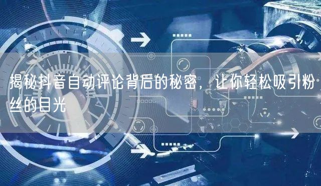 揭秘抖音自动评论背后的秘密，让你轻松吸引粉丝的目光