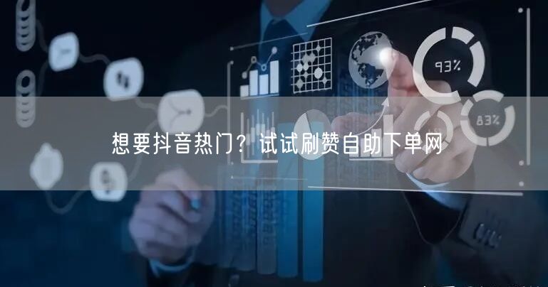 想要抖音热门？试试刷赞自助下单网