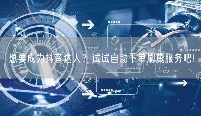 想要成为抖音达人？试试自助下单刷赞服务吧!