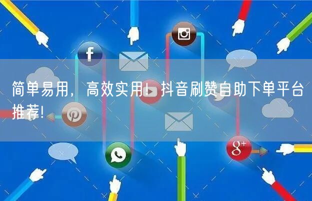 简单易用，高效实用！抖音刷赞自助下单平台推荐!