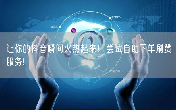 让你的抖音瞬间火热起来！尝试自助下单刷赞服务!