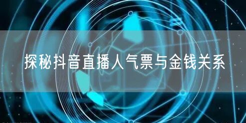 探秘抖音直播人气票与金钱关系
