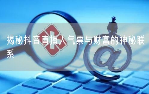 揭秘抖音直播人气票与财富的神秘联系