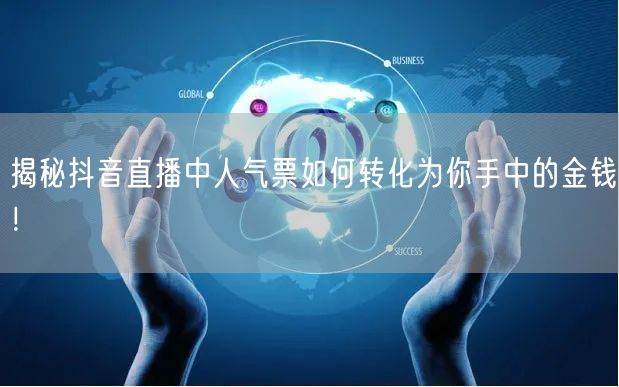 揭秘抖音直播中人气票如何转化为你手中的金钱！