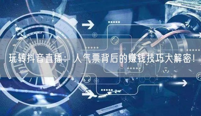 玩转抖音直播：人气票背后的赚钱技巧大解密！