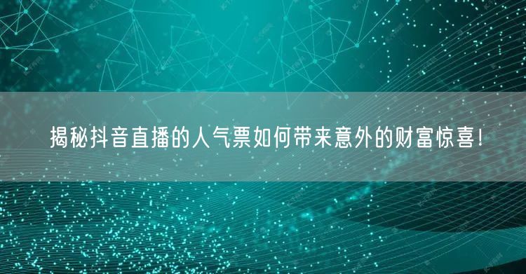 揭秘抖音直播的人气票如何带来意外的财富惊喜！