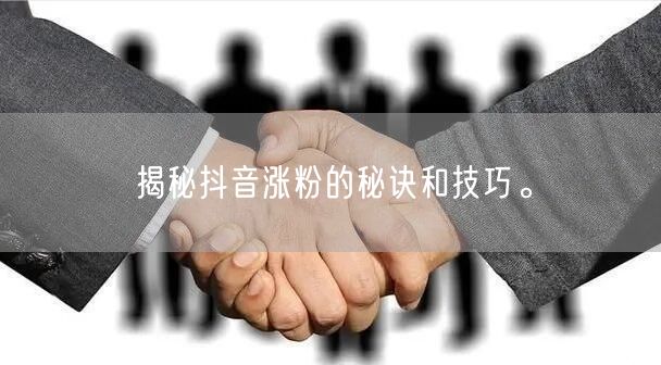 揭秘抖音涨粉的秘诀和技巧。