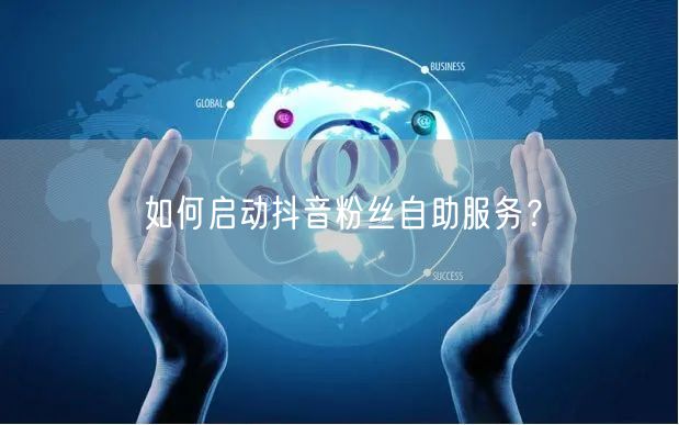 如何启动抖音粉丝自助服务？