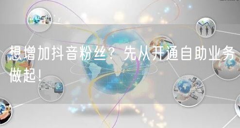 想增加抖音粉丝？先从开通自助业务做起！