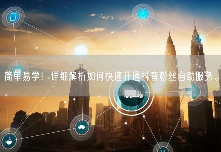 简单易学！详细解析如何快速开通抖音粉丝自助服务。