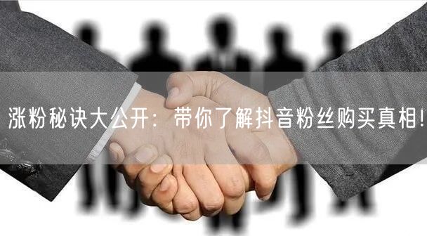 涨粉秘诀大公开：带你了解抖音粉丝购买真相！