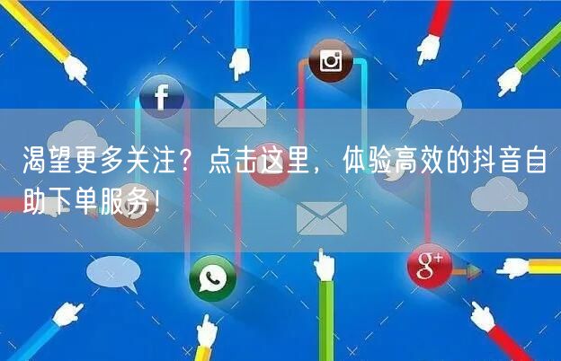渴望更多关注？点击这里，体验高效的抖音自助下单服务！
