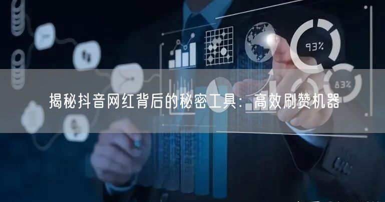 揭秘抖音网红背后的秘密工具：高效刷赞机器