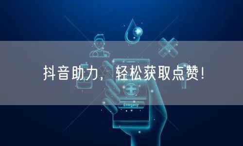 抖音助力，轻松获取点赞！