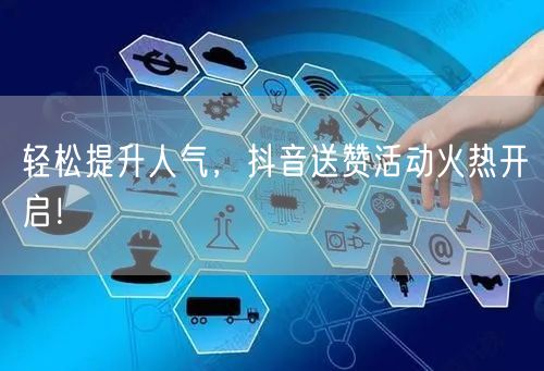 轻松提升人气，抖音送赞活动火热开启！