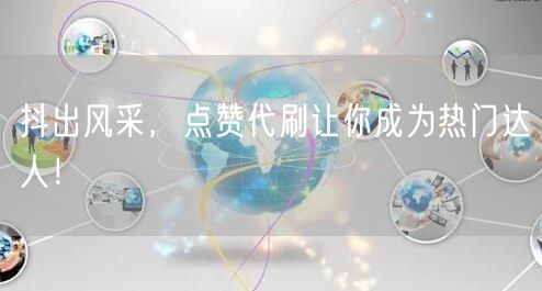 抖出风采，点赞代刷让你成为热门达人！
