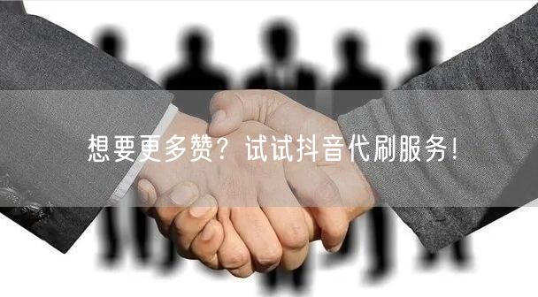想要更多赞？试试抖音代刷服务！