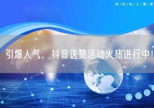 引爆人气，抖音送赞活动火热进行中！