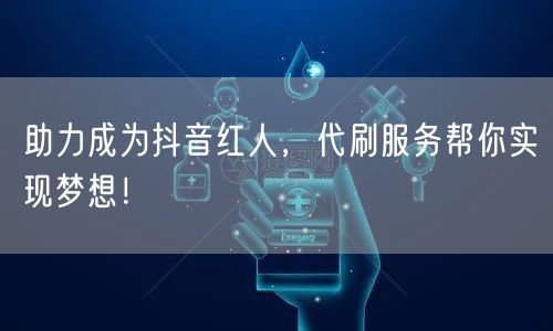助力成为抖音红人，代刷服务帮你实现梦想！