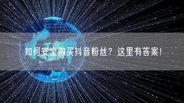 如何安全购买抖音粉丝？这里有答案！