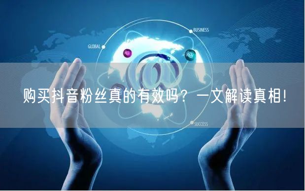 购买抖音粉丝真的有效吗？一文解读真相！