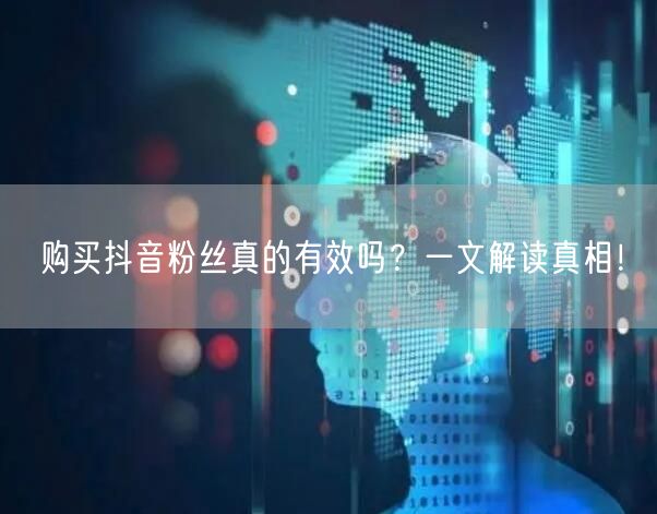 购买抖音粉丝真的有效吗？一文解读真相！
