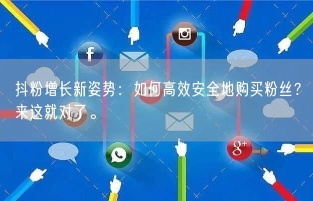 抖粉增长新姿势：如何高效安全地购买粉丝？来这就对了。