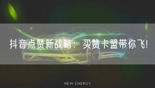 抖音点赞新战略：买赞卡盟带你飞!