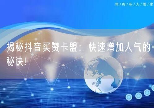 揭秘抖音买赞卡盟：快速增加人气的秘诀!