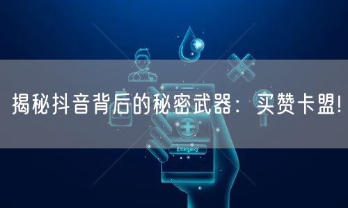 揭秘抖音背后的秘密武器：买赞卡盟!