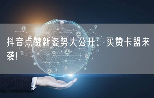 抖音点赞新姿势大公开：买赞卡盟来袭!