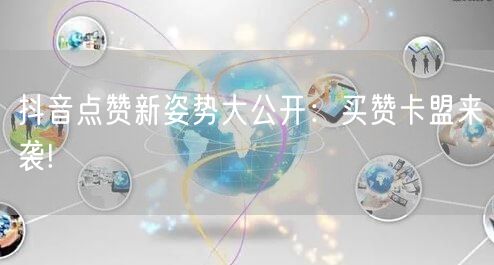抖音点赞新姿势大公开：买赞卡盟来袭!