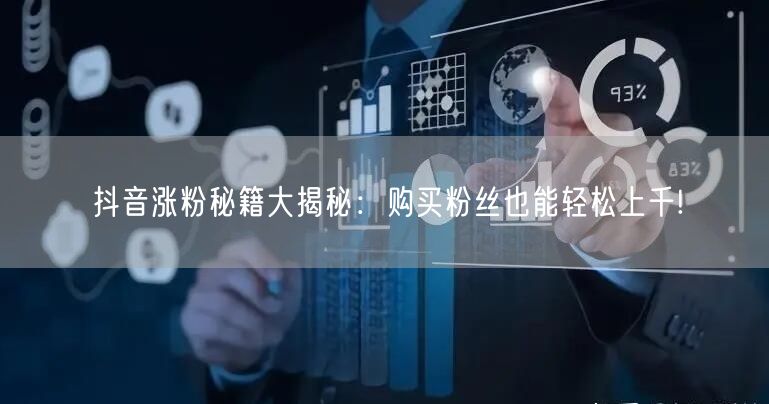 抖音涨粉秘籍大揭秘：购买粉丝也能轻松上千!