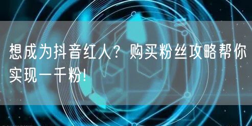 想成为抖音红人？购买粉丝攻略帮你实现一千粉!