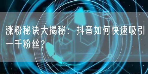 涨粉秘诀大揭秘：抖音如何快速吸引一千粉丝？