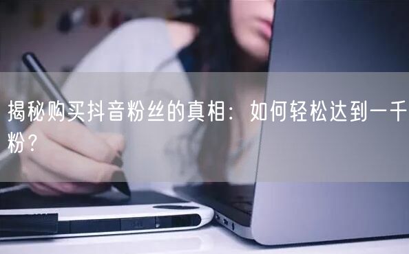 揭秘购买抖音粉丝的真相：如何轻松达到一千粉？