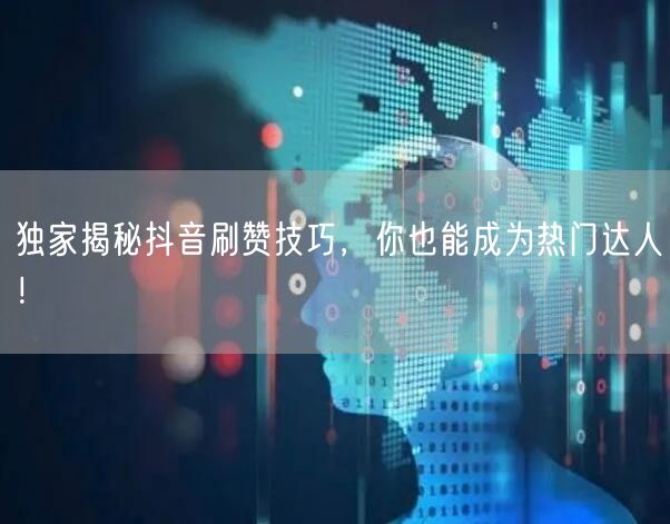 独家揭秘抖音刷赞技巧，你也能成为热门达人！