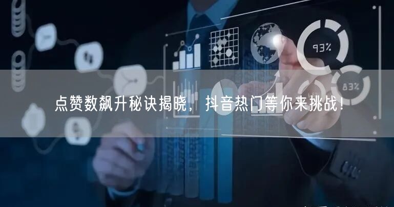 点赞数飙升秘诀揭晓，抖音热门等你来挑战！