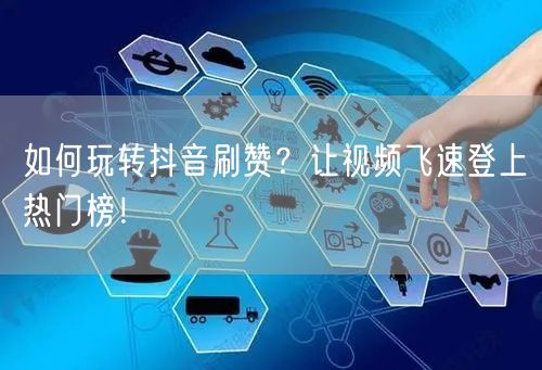 如何玩转抖音刷赞？让视频飞速登上热门榜！