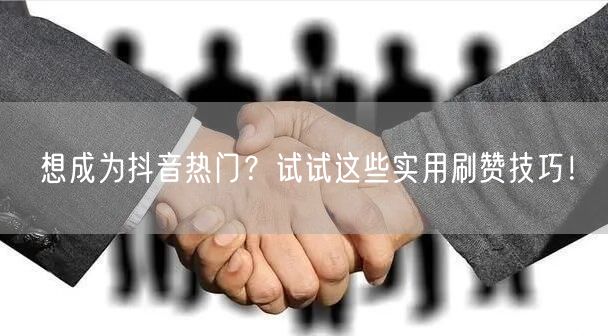 想成为抖音热门？试试这些实用刷赞技巧！