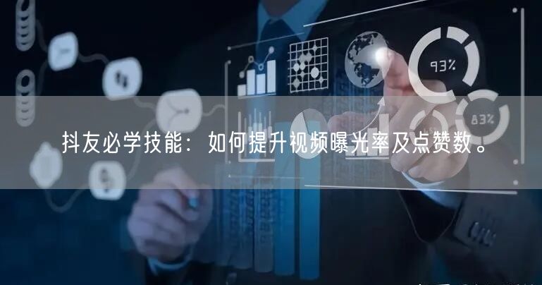 抖友必学技能：如何提升视频曝光率及点赞数。