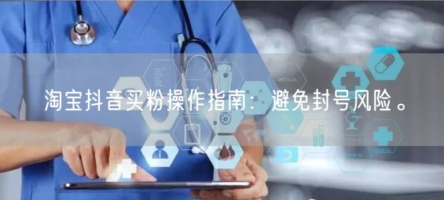 淘宝抖音买粉操作指南：避免封号风险。