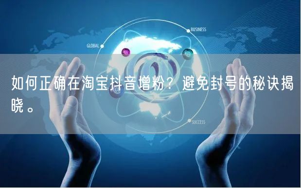 如何正确在淘宝抖音增粉？避免封号的秘诀揭晓。