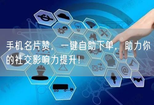 手机名片赞，一键自助下单，助力你的社交影响力提升！