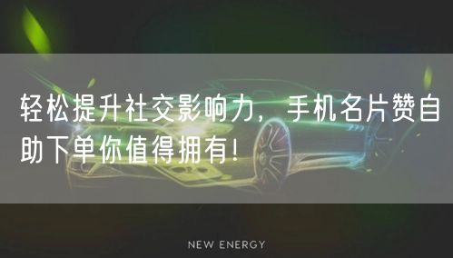 轻松提升社交影响力，手机名片赞自助下单你值得拥有！